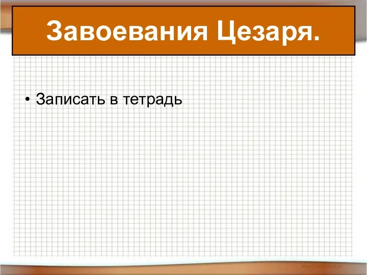 Записать в тетрадь Завоевания Цезаря.