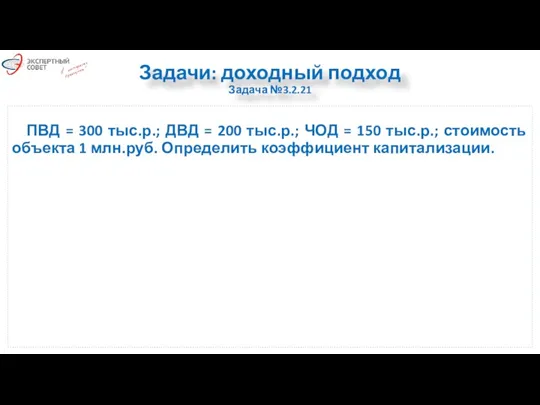 Задачи: доходный подход Задача №3.2.21 ПВД = 300 тыс.р.; ДВД