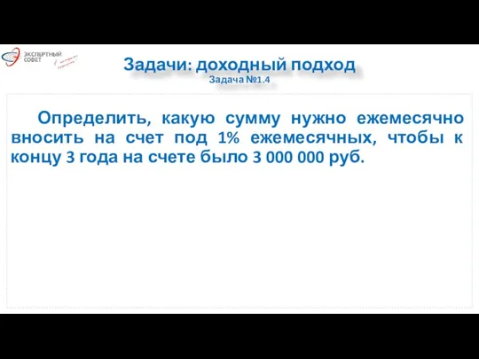 Задачи: доходный подход Задача №1.4 Определить, какую сумму нужно ежемесячно