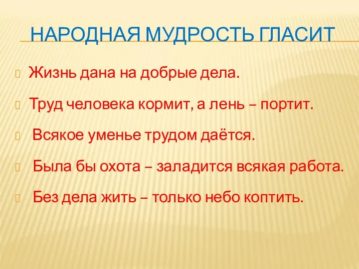 НАРОДНАЯ МУДРОСТЬ ГЛАСИТ Жизнь дана на добрые дела. Труд человека