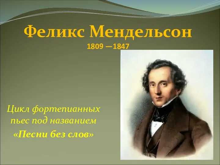 Цикл фортепианных пьес под названием «Песни без слов» Феликс Мендельсон 1809 —1847