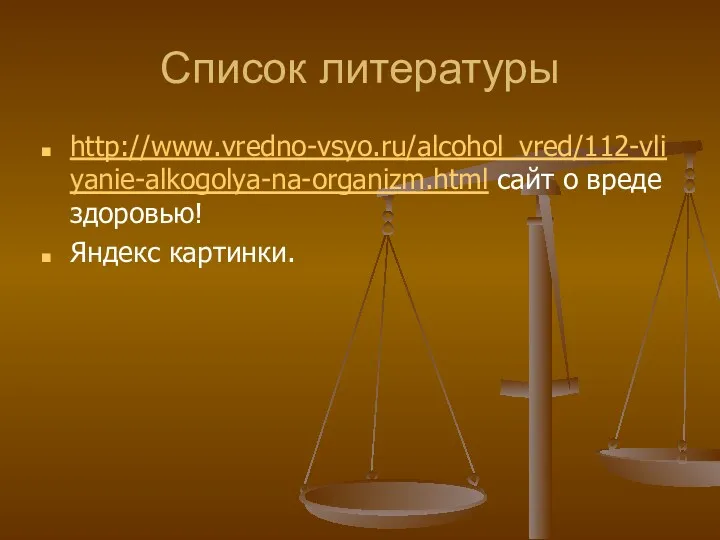 Список литературы http://www.vredno-vsyo.ru/alcohol_vred/112-vliyanie-alkogolya-na-organizm.html сайт о вреде здоровью! Яндекс картинки.