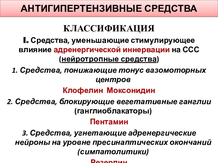 АНТИГИПЕРТЕНЗИВНЫЕ СРЕДСТВА КЛАССИФИКАЦИЯ I. Средства, уменьшающие стимулирующее влияние адренергической иннервации