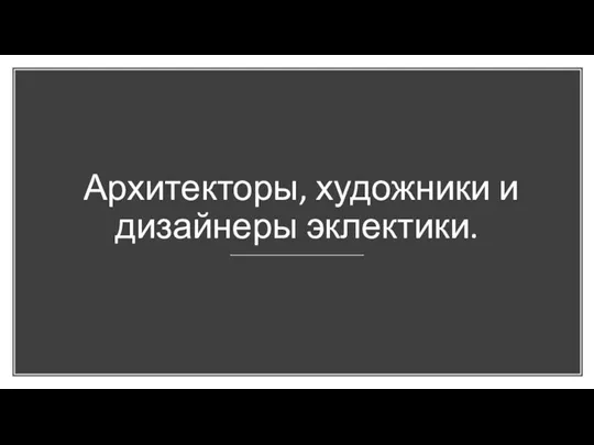 Архитекторы, художники и дизайнеры эклектики.