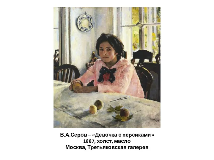 В.А.Серов – «Девочка с персиками» 1887, холст, масло Москва, Третьяковская галерея