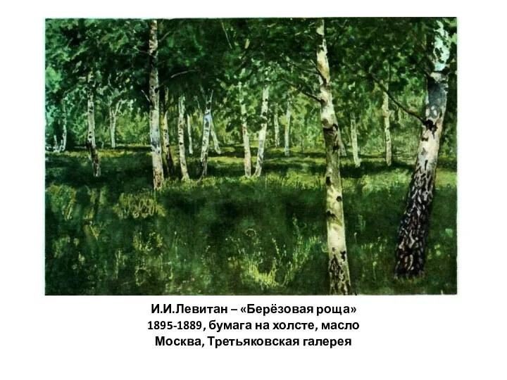 И.И.Левитан – «Берёзовая роща» 1895-1889, бумага на холсте, масло Москва, Третьяковская галерея