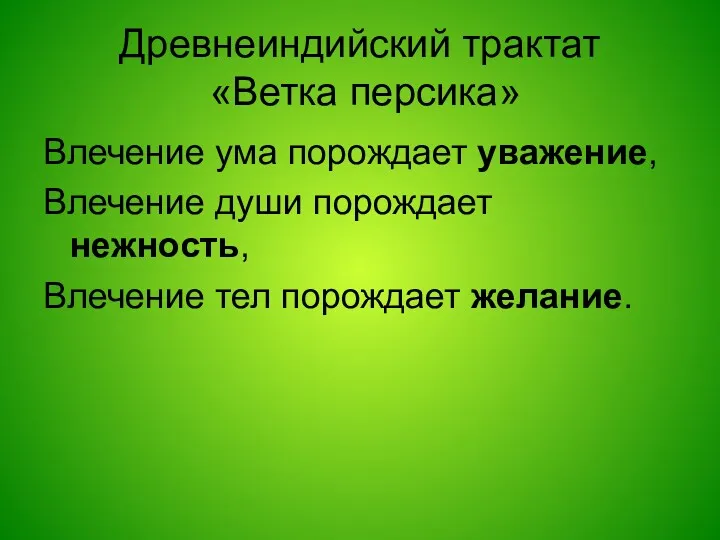 Древнеиндийский трактат «Ветка персика» Влечение ума порождает уважение, Влечение души порождает нежность, Влечение тел порождает желание.