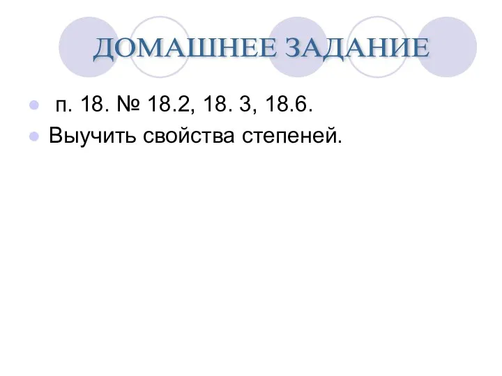 п. 18. № 18.2, 18. 3, 18.6. Выучить свойства степеней. ДОМАШНЕЕ ЗАДАНИЕ