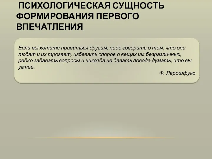 ПСИХОЛОГИЧЕСКАЯ СУЩНОСТЬ ФОРМИРОВАНИЯ ПЕРВОГО ВПЕЧАТЛЕНИЯ Если вы хотите нравиться другим,