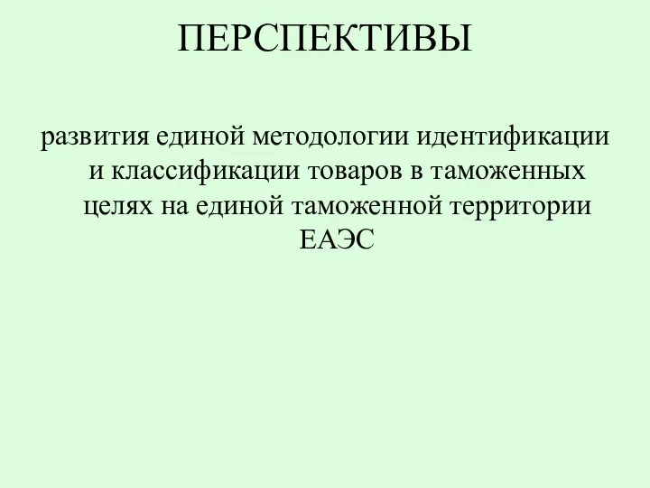 ПЕРСПЕКТИВЫ развития единой методологии идентификации и классификации товаров в таможенных целях на единой таможенной территории ЕАЭС