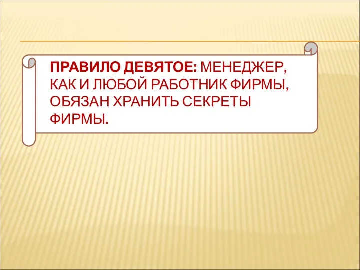 ПРАВИЛО ДЕВЯТОЕ: МЕНЕДЖЕР, КАК И ЛЮБОЙ РАБОТНИК ФИРМЫ, ОБЯЗАН ХРАНИТЬ СЕКРЕТЫ ФИРМЫ.