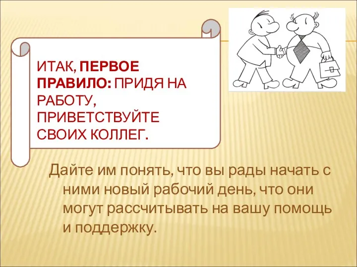 ИТАК, ПЕРВОЕ ПРАВИЛО: ПРИДЯ НА РАБОТУ, ПРИВЕТСТВУЙТЕ СВОИХ КОЛЛЕГ. Дайте