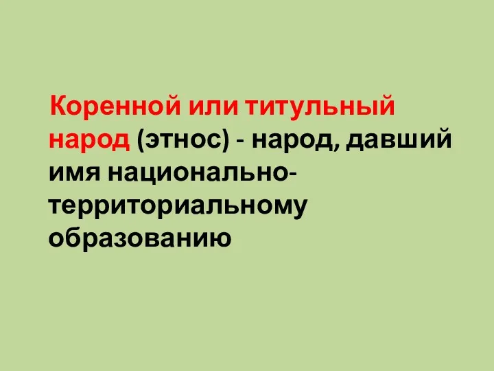 Коренной или титульный народ (этнос) - народ, давший имя национально-территориальному образованию