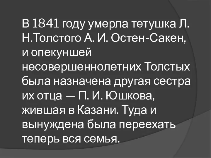В 1841 году умерла тетушка Л.Н.Толстого А. И. Остен-Сакен, и опекуншей несовершеннолетних Толстых