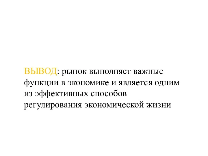 ВЫВОД: рынок выполняет важные функции в экономике и является одним из эффективных способов регулирования экономической жизни.