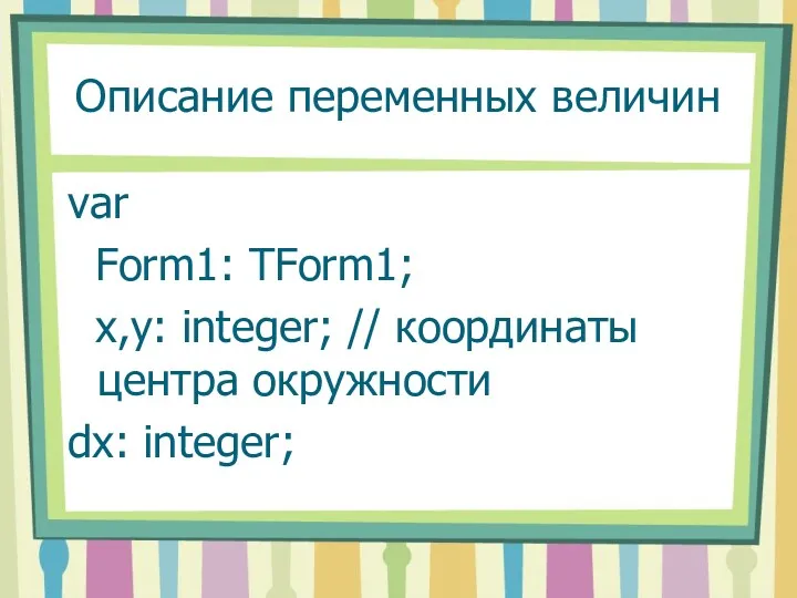 Описание переменных величин var Form1: TForm1; x,y: integer; // координаты центра окружности dx: integer;
