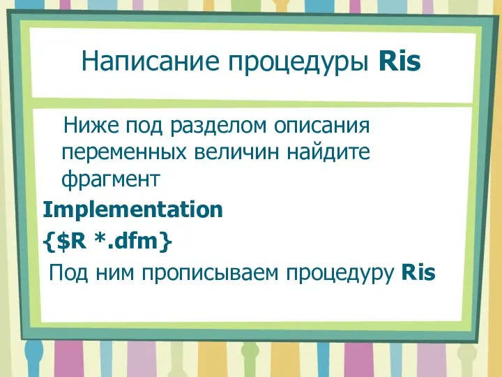 Написание процедуры Ris Ниже под разделом описания переменных величин найдите фрагмент Implementation {$R