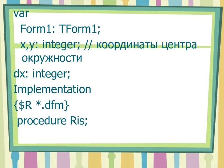 var Form1: TForm1; x,y: integer; // координаты центра окружности dx: integer; Implementation {$R *.dfm} procedure Ris;