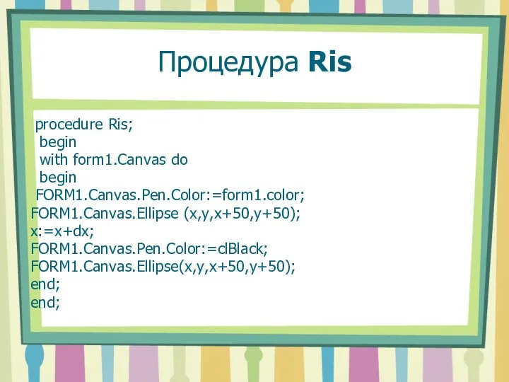 Процедура Ris procedure Ris; begin with form1.Canvas do begin FORM1.Canvas.Pen.Color:=form1.color;