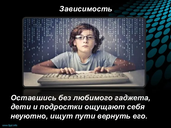 Зависимость Оставшись без любимого гаджета, дети и подростки ощущают себя неуютно, ищут пути вернуть его.