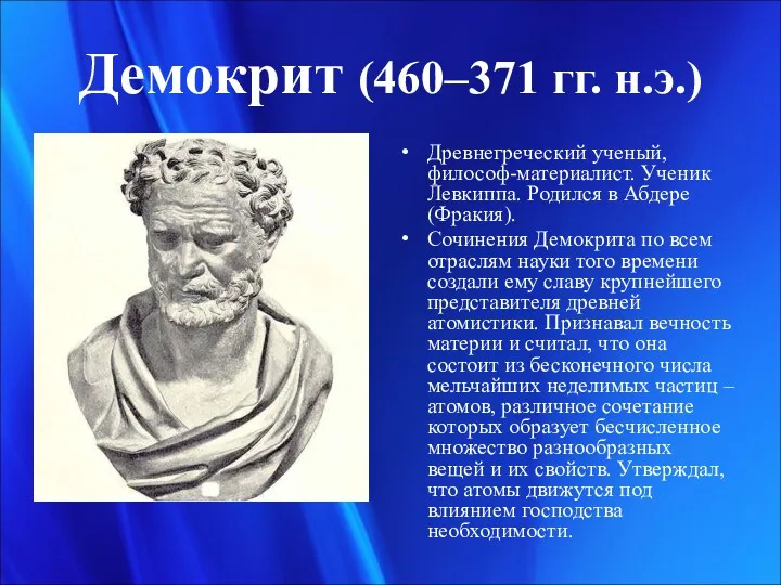 Демокрит (460–371 гг. н.э.) Древнегреческий ученый, философ-материалист. Ученик Левкиппа. Родился