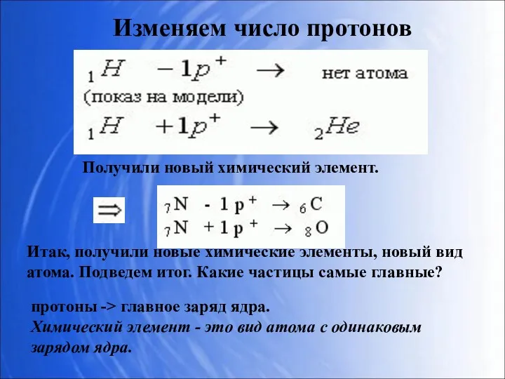 Изменяем число протонов Получили новый химический элемент. Итак, получили новые