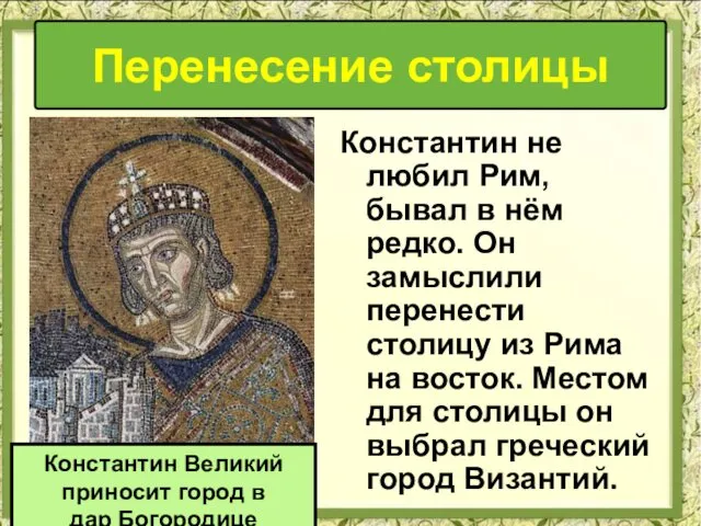 Перенесение столицы Константин не любил Рим, бывал в нём редко. Он замыслили перенести