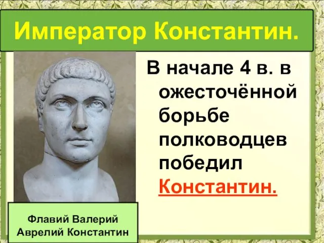 В начале 4 в. в ожесточённой борьбе полководцев победил Константин. Император Константин. Флавий Валерий Аврелий Константин