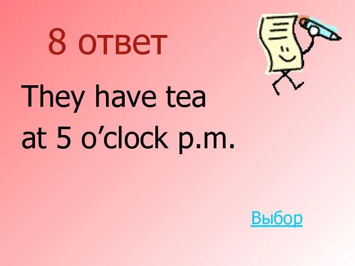 8 ответ They have tea at 5 o’clock p.m. Выбор