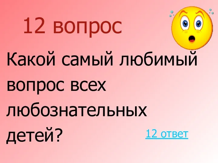 12 вопрос Какой самый любимый вопрос всех любознательных детей? 12 ответ