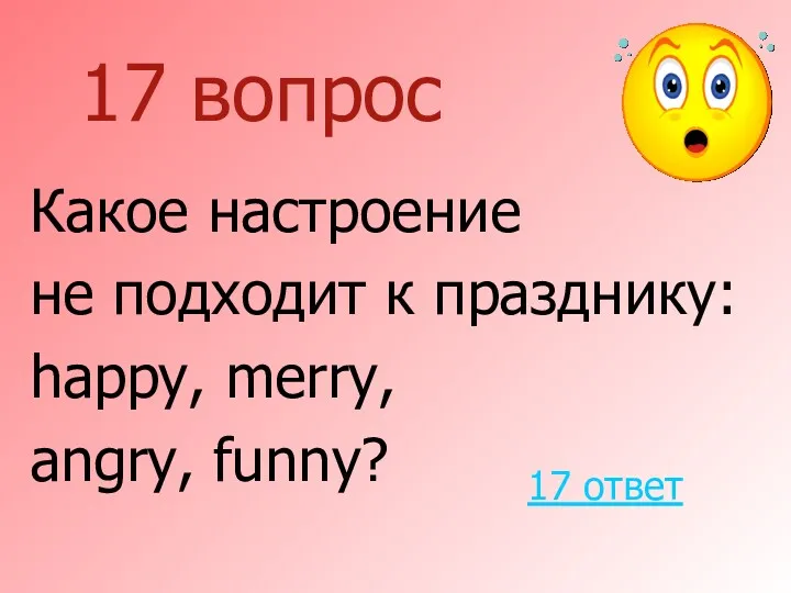 17 вопрос Какое настроение не подходит к празднику: happy, merry, angry, funny? 17 ответ