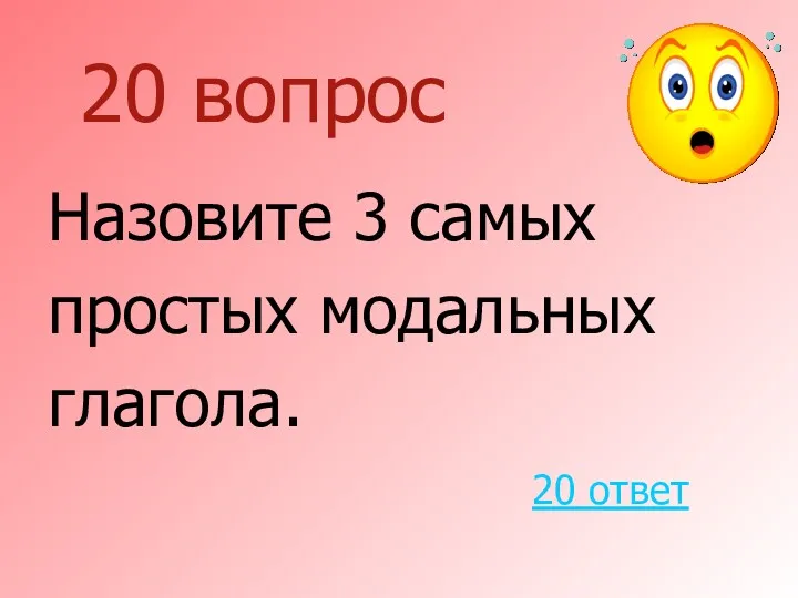 20 вопрос Назовите 3 самых простых модальных глагола. 20 ответ