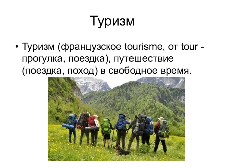 Туризм Туризм (французское tourisme, от tour - прогулка, поездка), путешествие (поездка, поход) в свободное время.