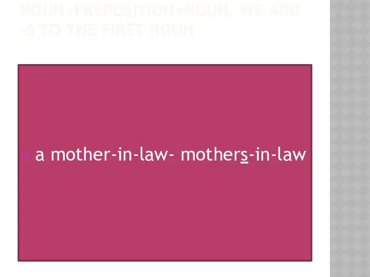 NOUN+PREPOSITION+NOUN, WE ADD –S TO THE FIRST NOUN a mother-in-law- mothers-in-law