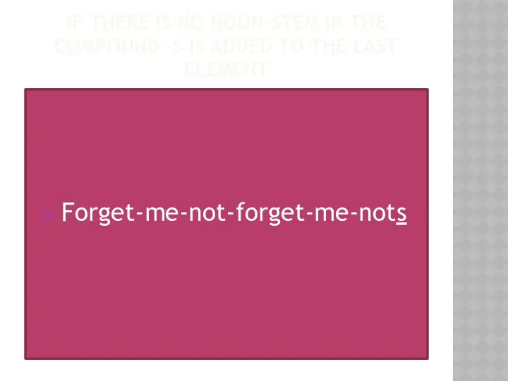 IF THERE IS NO NOUN-STEM IN THE COMPOUND –S IS ADDED TO THE LAST ELEMENT Forget-me-not-forget-me-nots