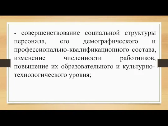 - совершенствование социальной структуры персонала, его демографического и профессионально-квалификационного состава,