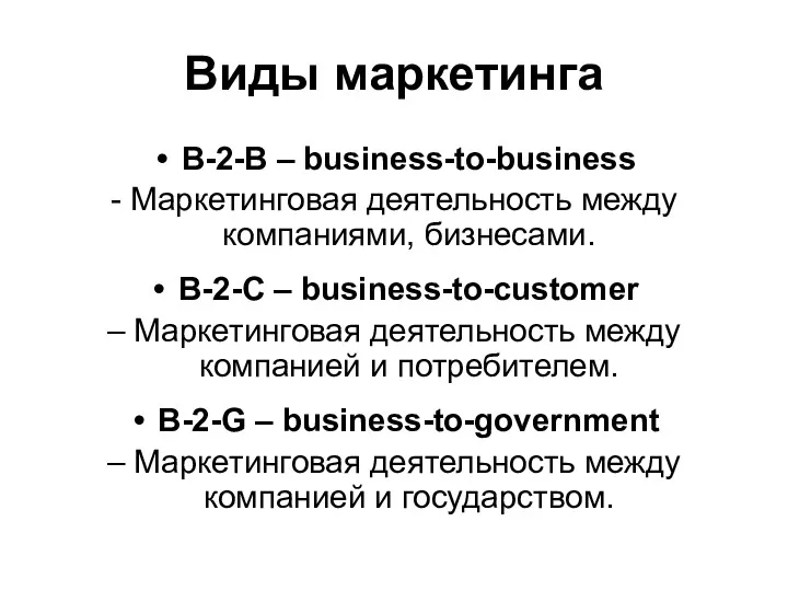 Виды маркетинга В-2-В – business-to-business - Маркетинговая деятельность между компаниями, бизнесами. В-2-С –