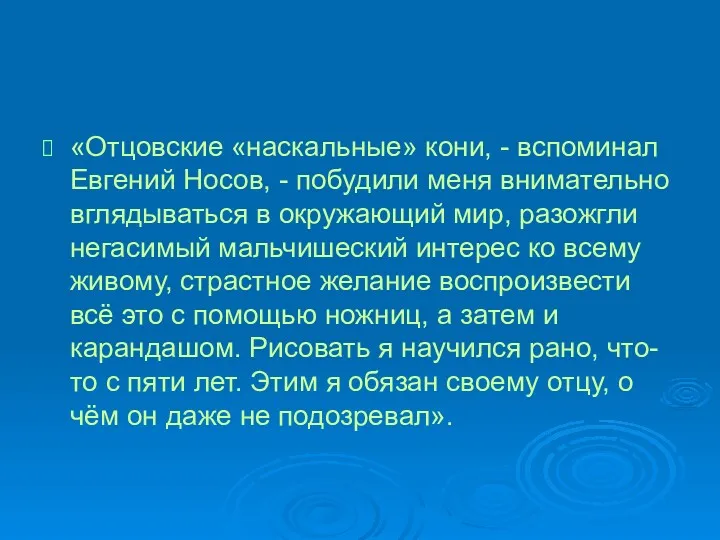 «Отцовские «наскальные» кони, - вспоминал Евгений Носов, - побудили меня