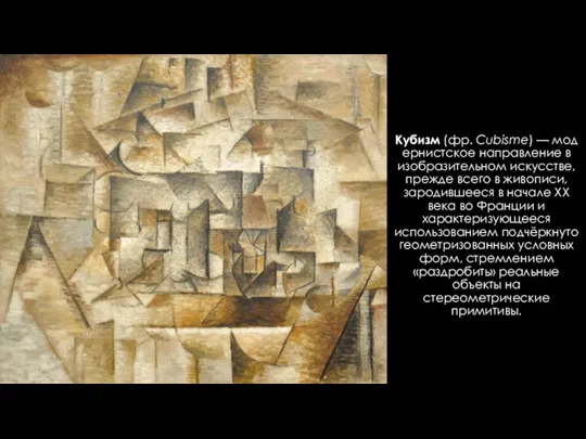 Кубизм (фр. Cubisme) — модернистское направление в изобразительном искусстве, прежде всего в живописи,