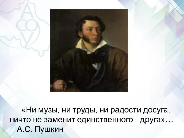 «Ни музы, ни труды, ни радости досуга, ничто не заменит единственного друга»… А.С. Пушкин