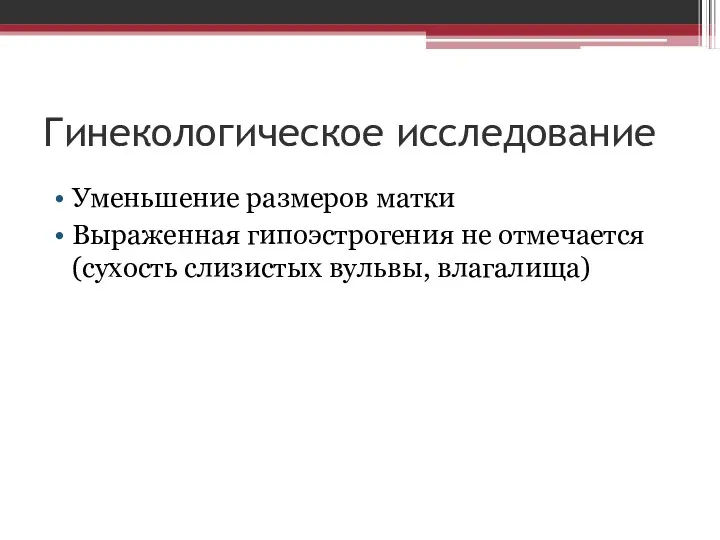 Гинекологическое исследование Уменьшение размеров матки Выраженная гипоэстрогения не отмечается (сухость слизистых вульвы, влагалища)