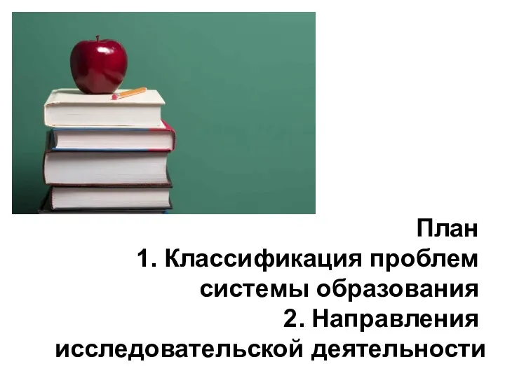 План 1. Классификация проблем системы образования 2. Направления исследовательской деятельности