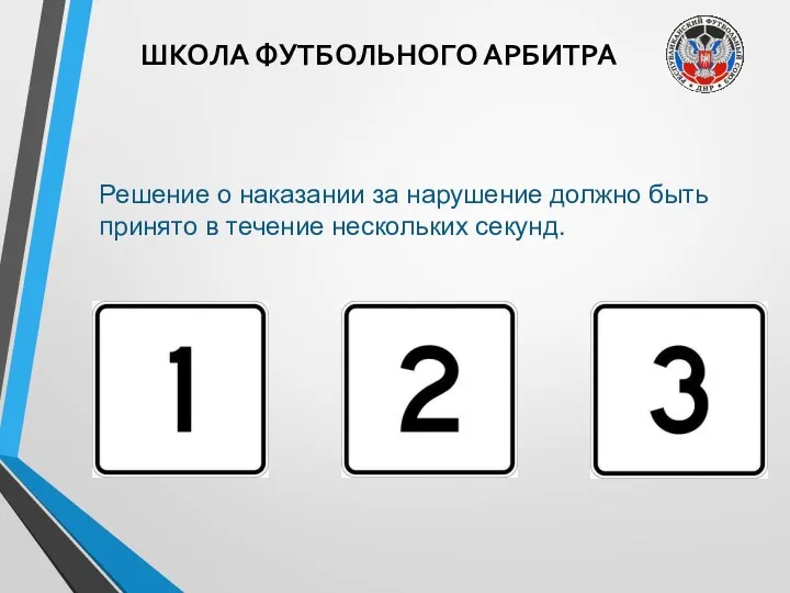 ШКОЛА ФУТБОЛЬНОГО АРБИТРА Решение о наказании за нарушение должно быть принято в течение нескольких секунд.
