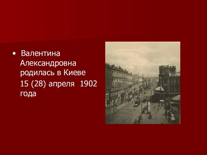 • Валентина Александровна родилась в Киеве 15 (28) апреля 1902 года