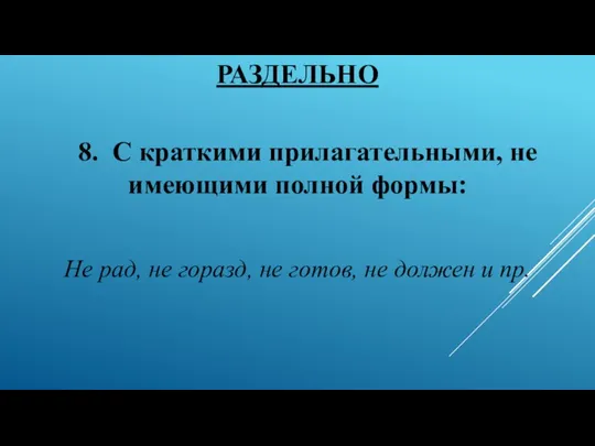 РАЗДЕЛЬНО 8. С краткими прилагательными, не имеющими полной формы: Не