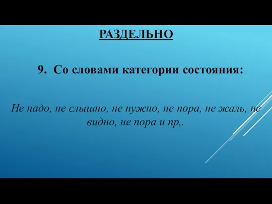 РАЗДЕЛЬНО 9. Со словами категории состояния: Не надо, не слышно,