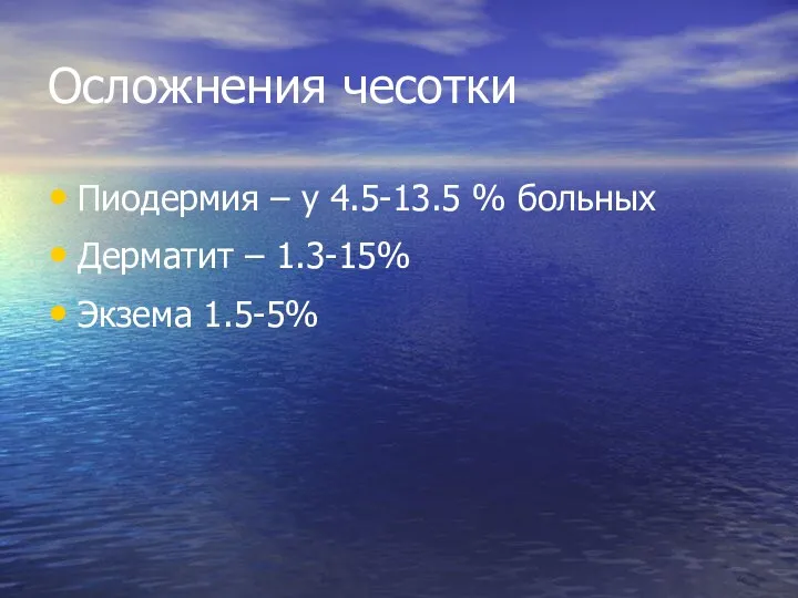 Осложнения чесотки Пиодермия – у 4.5-13.5 % больных Дерматит – 1.3-15% Экзема 1.5-5%