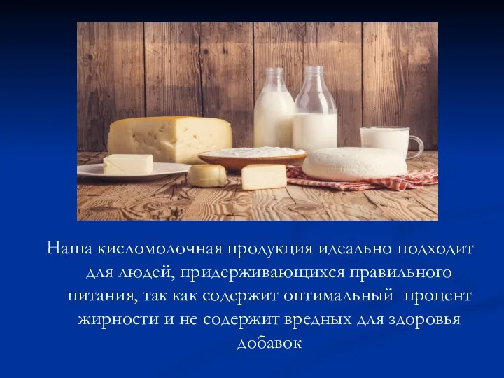 Наша кисломолочная продукция идеально подходит для людей, придерживающихся правильного питания,