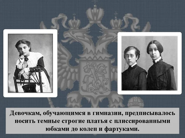 Девочкам, обучающимся в гимназии, предписывалось носить темные строгие платья с плиссированными юбками до колен и фартуками.