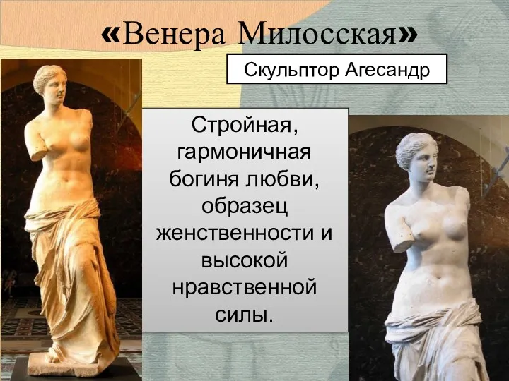 «Венера Милосская» Стройная, гармоничная богиня любви, образец женственности и высокой нравственной силы. Скульптор Агесандр
